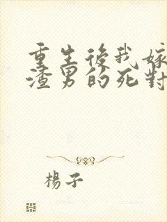 重生后我嫁给了渣男的死对头 程小澄