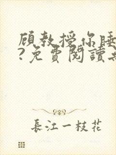 顾教授你睡了吗?免费阅读无弹窗