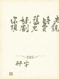 你好,旧时光电视剧免费观看完整版