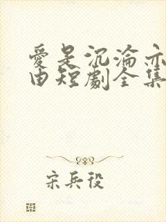 爱是沉沦亦是自由短剧全集大结局