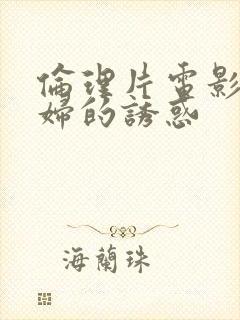 伦理片电影儿媳妇的诱惑封面