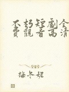 不朽短剧全集免费观看高清