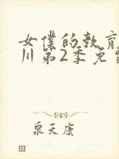 女仆的教育琉璃川第2季免费观看