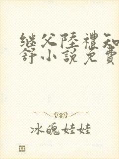 继父陆礼知与唐舒小说免费阅读