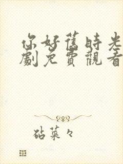 你好旧时光电视剧免费观看全集高清