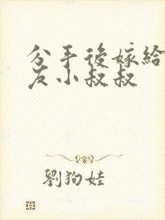 分手后嫁给前男友小叔叔