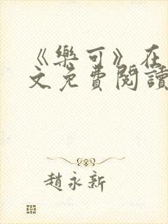 《乐可》在线全文免费阅读笔趣阁小说