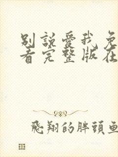 别说爱我免费观看完整版在线全集