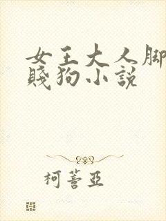 女王大人脚下的贱狗小说