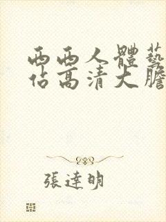 西西人体艺术网站高清大胆