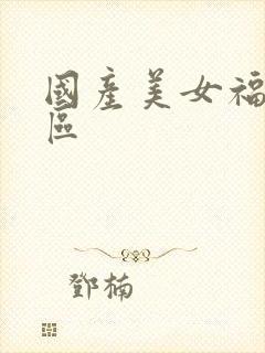 国产美女福利一区