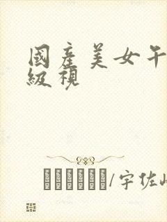 国产美女午夜一级视