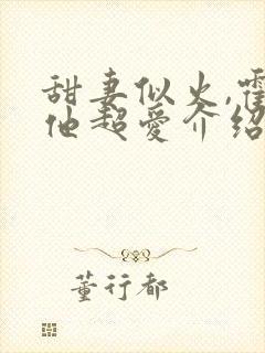 甜妻似火,霍爷他超爱介绍