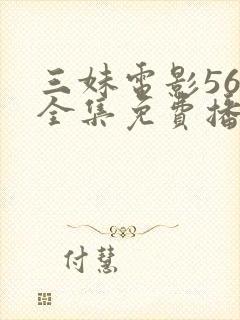三妹电影56集全集免费播放
