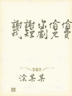 谢谢你偷偷爱上我短剧免费观看全集