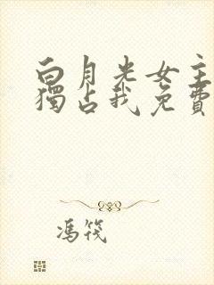 白月光女主总想独占我免费下拉式漫画