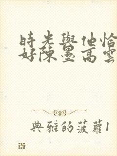 时光与他恰是正好陈墨高云朗