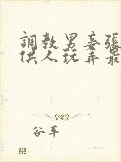 调教男妾张开腿供人玩弄最新章节更