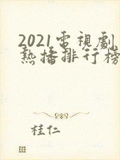 2021电视剧热播排行榜