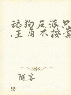 舔狗反派只想苟,主角不按套路走结局