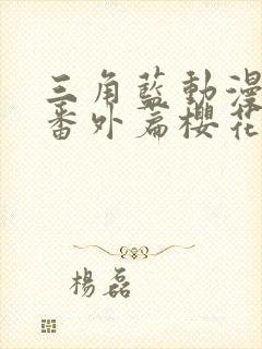 三角蓝动漫动漫番外篇樱花动漫