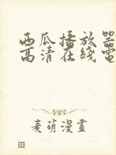 西瓜播放器免费高清在线电影