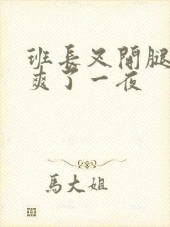 班长叉开腿让我爽了一夜