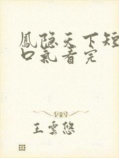 凤隐天下短剧一口气看完