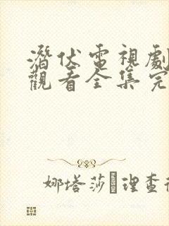 潜伏电视剧免费观看全集完整版高清