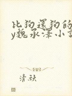 比狗还狗的他by魏承泽小说在线阅读