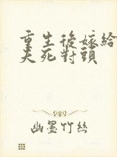 重生后嫁给了前夫死对头