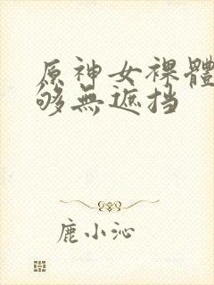 原神女裸体看个够无遮挡