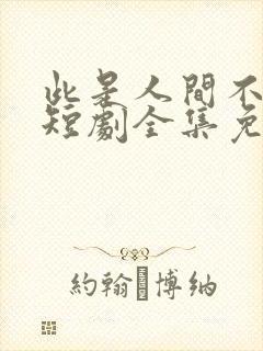 此是人间不相逢短剧全集免费观看