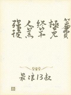 强人终极篇之最后羔羊免费观看完整版