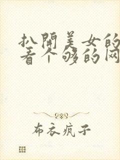 扒开美女的内衣看个够的网站视频