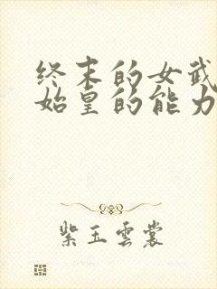 终末的女武神秦始皇的能力