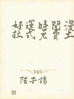 好运时间漫画下拉式免费土豪漫画