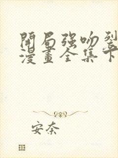 开局强吻裂口女漫画全集下拉式在线观看