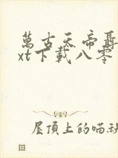 万古天帝聂天txt下载八零