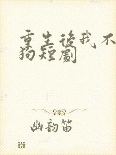 重生后我不做舔狗短剧