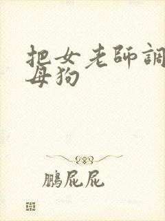 把女老师调教成母狗