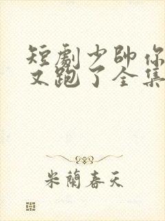 短剧少帅你老婆又跑了全集