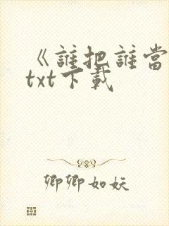 《谁把谁当真》txt下载