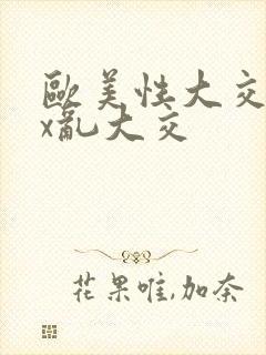 欧美性大交xxx乱大交