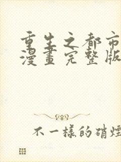 重生之都市修仙漫画完整版免费阅读下拉式