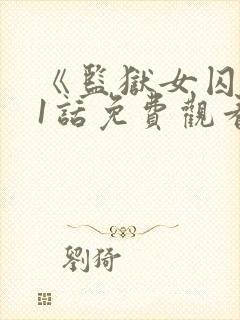 《监狱女囚》61话免费观看全集千金小