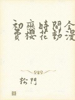 初恋时间全集免费樱花动漫在线观看