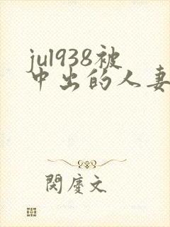 jul938被中出的人妻番号