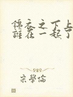 锦衣之下上官和谁在一起了