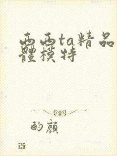 西西ta精品裸体模特